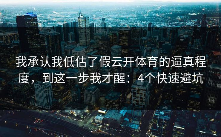 我承认我低估了假云开体育的逼真程度,到这一步我才醒:4个快速避坑