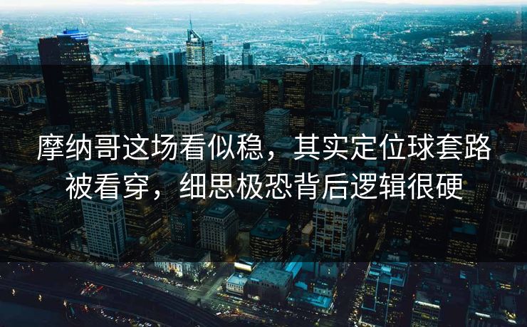 摩纳哥这场看似稳，其实定位球套路被看穿，细思极恐背后逻辑很硬