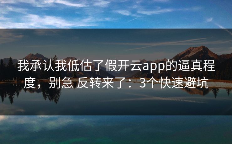 我承认我低估了假开云app的逼真程度，别急 反转来了：3个快速避坑