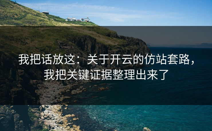 我把话放这:关于开云的仿站套路,我把关键证据整理出来了
