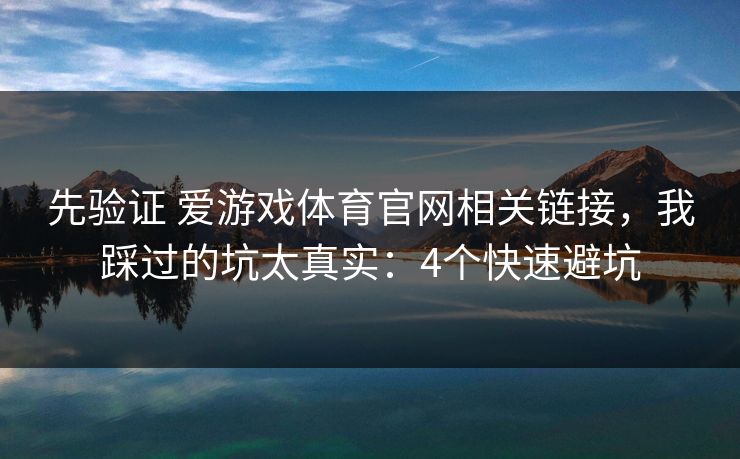 先验证 爱游戏体育官网相关链接，我踩过的坑太真实：4个快速避坑