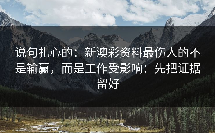 说句扎心的：新澳彩资料最伤人的不是输赢，而是工作受影响：先把证据留好