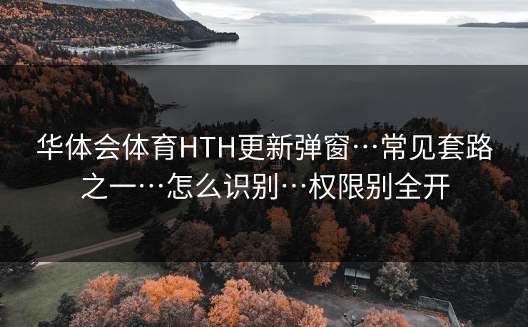 华体会体育HTH更新弹窗…常见套路之一…怎么识别…权限别全开