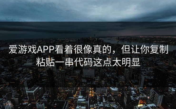 爱游戏APP看着很像真的,但让你复制粘贴一串代码这点太明显