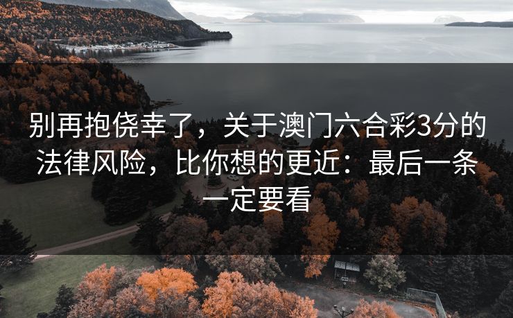 别再抱侥幸了，关于澳门六合彩3分的法律风险，比你想的更近：最后一条一定要看