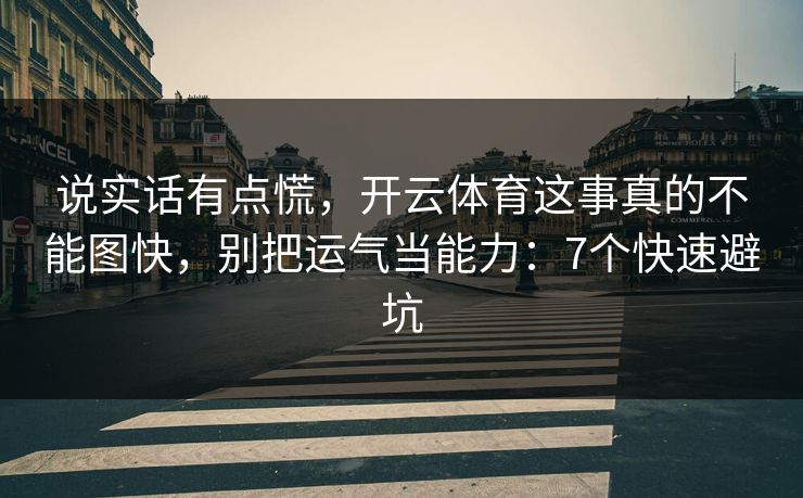说实话有点慌,开云体育这事真的不能图快,别把运气当能力:7个快速避坑