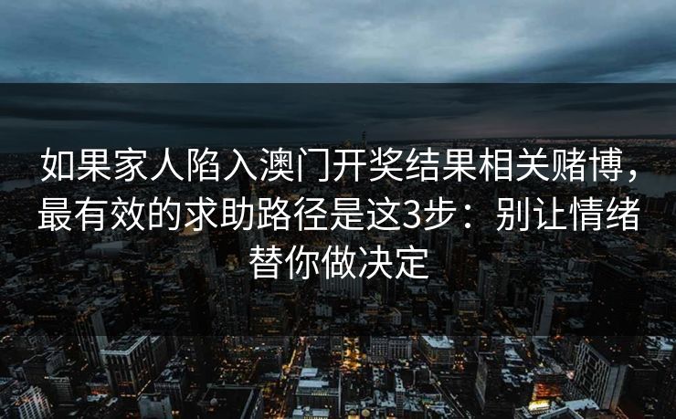 如果家人陷入澳门开奖结果相关赌博，最有效的求助路径是这3步：别让情绪替你做决定