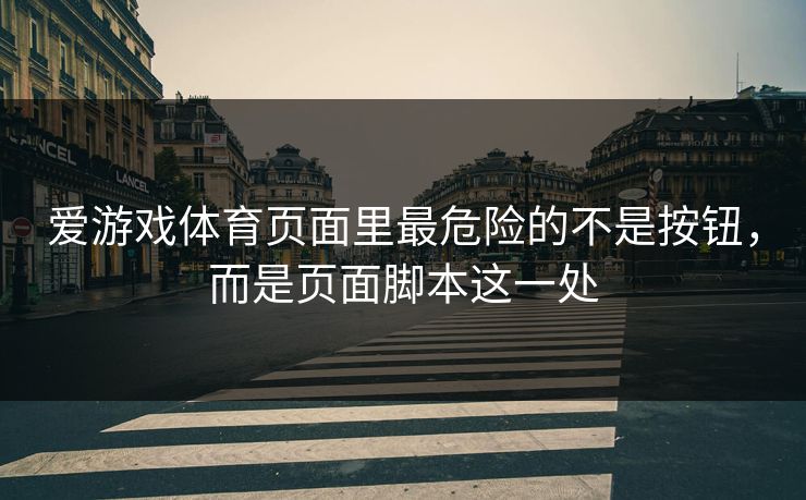 爱游戏体育页面里最危险的不是按钮，而是页面脚本这一处