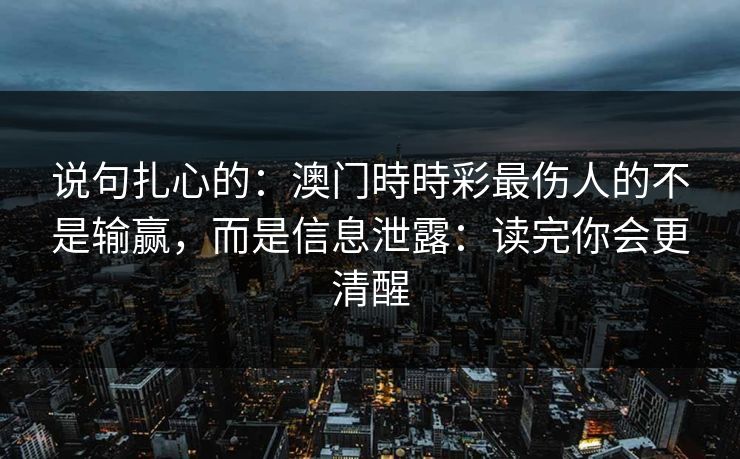 说句扎心的：澳门時時彩最伤人的不是输赢，而是信息泄露：读完你会更清醒