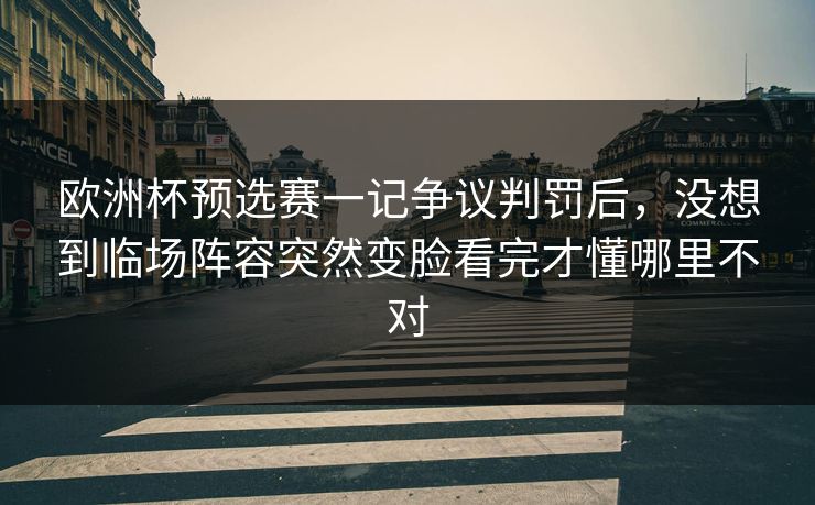 欧洲杯预选赛一记争议判罚后，没想到临场阵容突然变脸看完才懂哪里不对