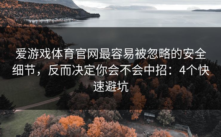 爱游戏体育官网最容易被忽略的安全细节，反而决定你会不会中招：4个快速避坑