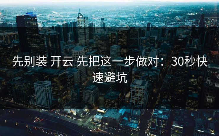先别装 开云 先把这一步做对：30秒快速避坑