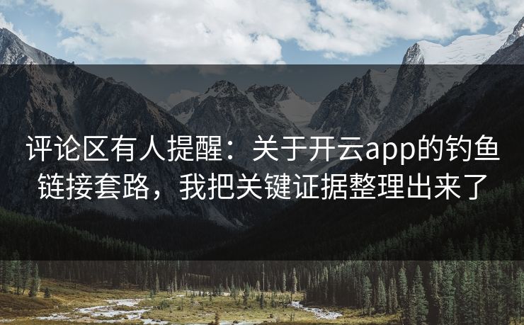评论区有人提醒：关于开云app的钓鱼链接套路，我把关键证据整理出来了