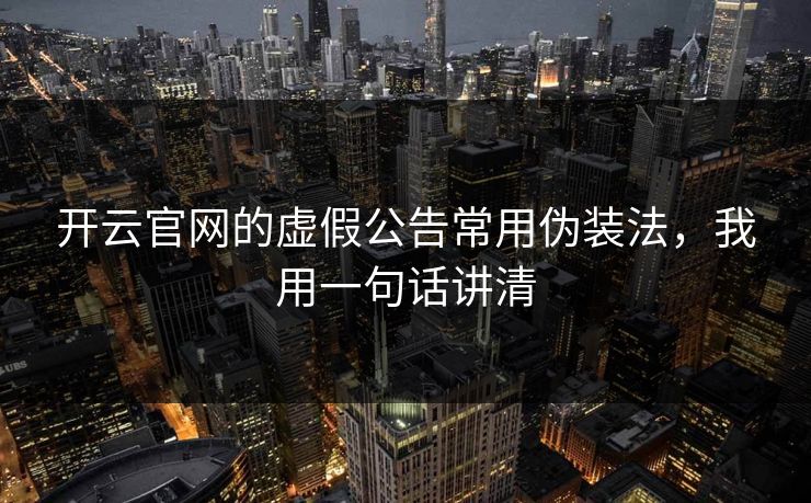 开云官网的虚假公告常用伪装法，我用一句话讲清