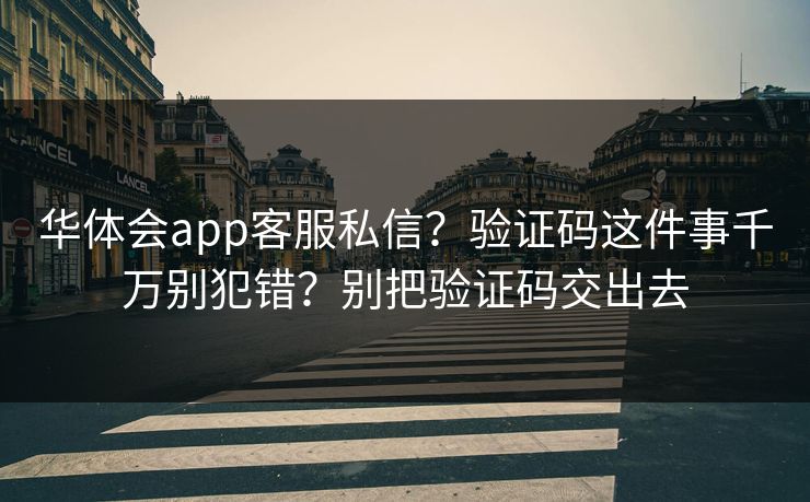 华体会app客服私信？验证码这件事千万别犯错？别把验证码交出去