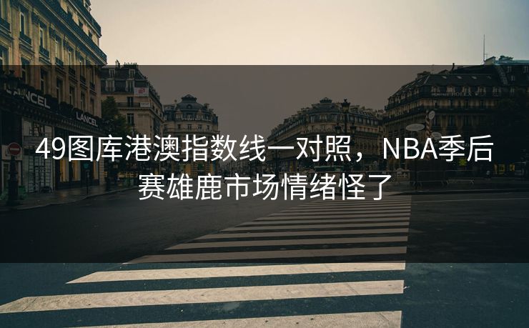 49图库港澳指数线一对照，NBA季后赛雄鹿市场情绪怪了